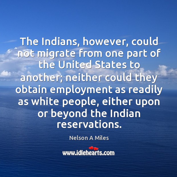The indians, however, could not migrate from one part of the united states to another; Nelson A Miles Picture Quote