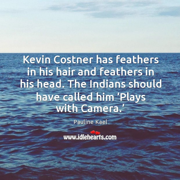 The indians should have called him ‘plays with camera.’ Pauline Kael Picture Quote