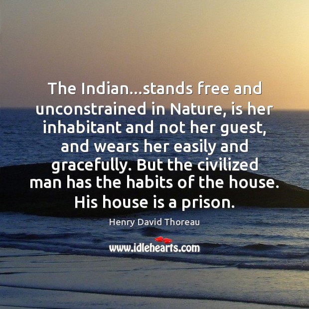 The Indian…stands free and unconstrained in Nature, is her inhabitant and Image