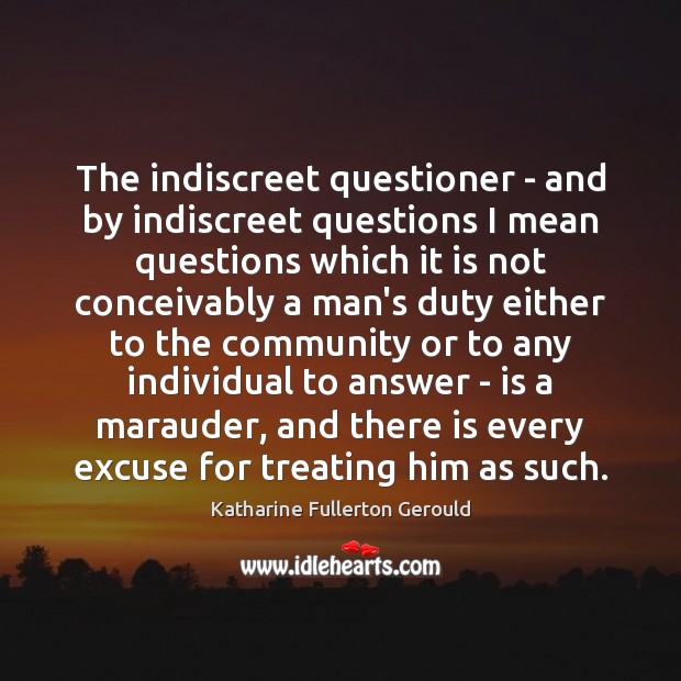The indiscreet questioner – and by indiscreet questions I mean questions which Katharine Fullerton Gerould Picture Quote