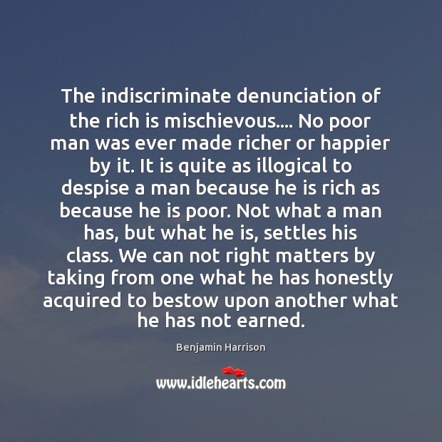 The indiscriminate denunciation of the rich is mischievous…. No poor man was Benjamin Harrison Picture Quote