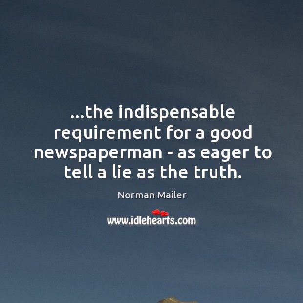 …the indispensable requirement for a good newspaperman – as eager to tell Norman Mailer Picture Quote