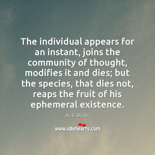 The individual appears for an instant, joins the community of thought, modifies A. S. Byatt Picture Quote