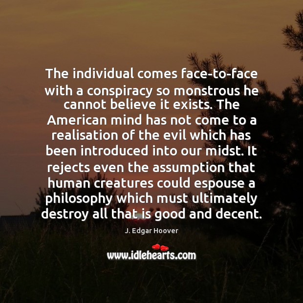 The individual comes face-to-face with a conspiracy so monstrous he cannot believe J. Edgar Hoover Picture Quote