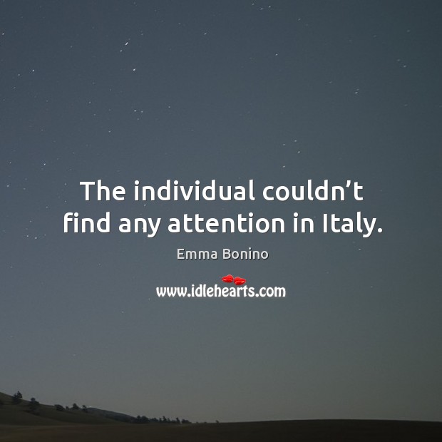 The individual couldn’t find any attention in italy. Emma Bonino Picture Quote