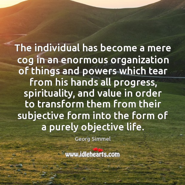 The individual has become a mere cog in an enormous organization of things and powers Progress Quotes Image