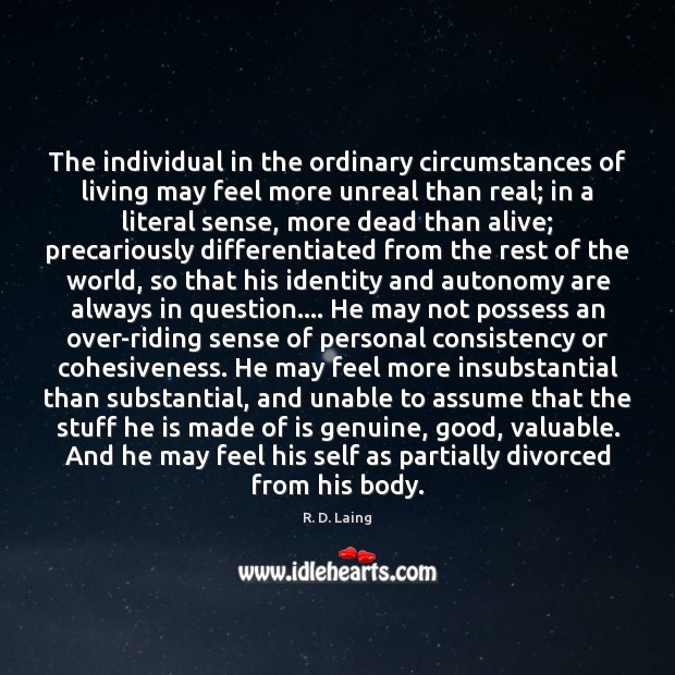 The individual in the ordinary circumstances of living may feel more unreal R. D. Laing Picture Quote