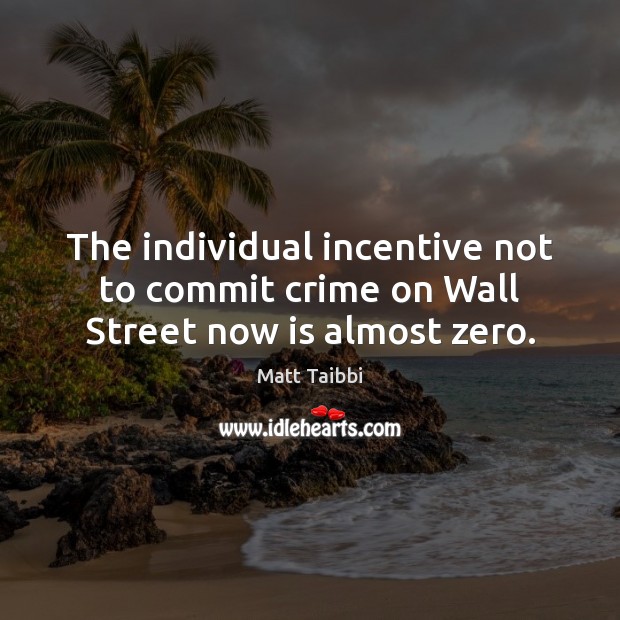 The individual incentive not to commit crime on Wall Street now is almost zero. Matt Taibbi Picture Quote