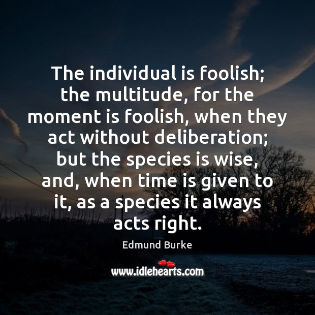 The individual is foolish; the multitude, for the moment is foolish, when Wise Quotes Image