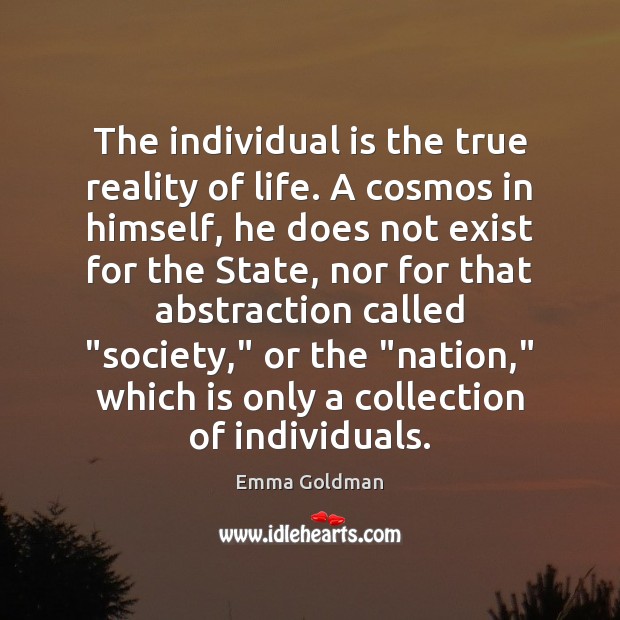 The individual is the true reality of life. A cosmos in himself, Emma Goldman Picture Quote