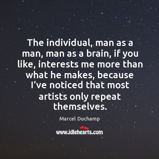 The individual, man as a man, man as a brain, if you like, interests me more than Marcel Duchamp Picture Quote