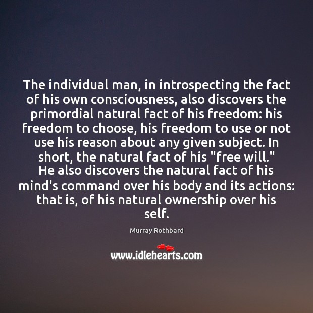 The individual man, in introspecting the fact of his own consciousness, also Murray Rothbard Picture Quote