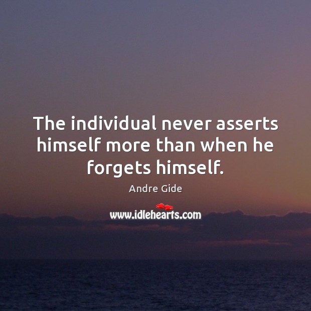 The individual never asserts himself more than when he forgets himself. Andre Gide Picture Quote