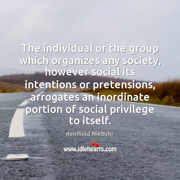 The individual or the group which organizes any society, however social its Reinhold Niebuhr Picture Quote