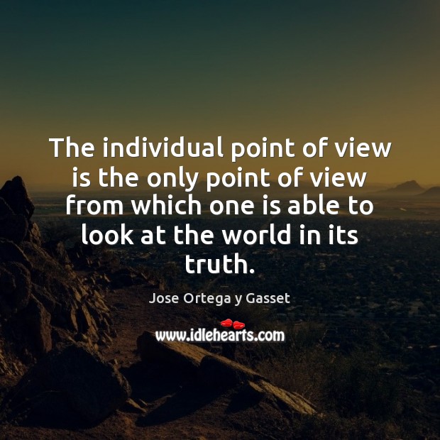 The individual point of view is the only point of view from Jose Ortega y Gasset Picture Quote