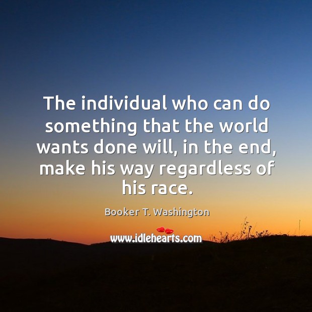 The individual who can do something that the world wants done will, in the end Booker T. Washington Picture Quote