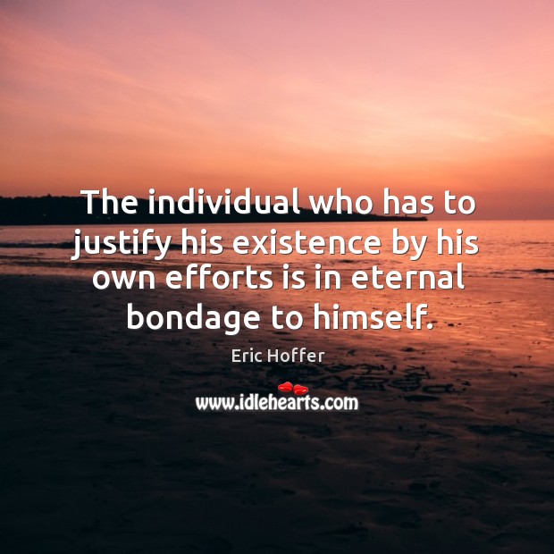 The individual who has to justify his existence by his own efforts is in eternal bondage to himself. Image