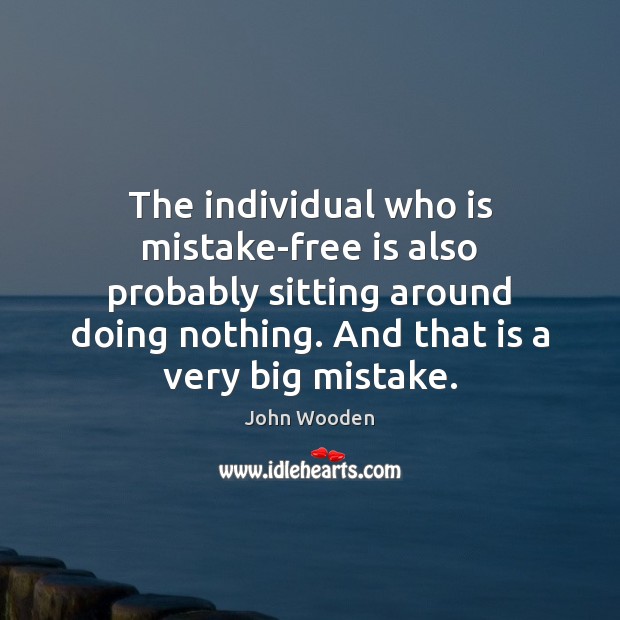 The individual who is mistake-free is also probably sitting around doing nothing. John Wooden Picture Quote