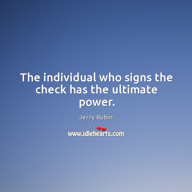 The individual who signs the check has the ultimate power. Jerry Rubin Picture Quote