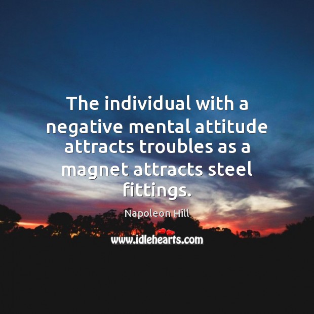 The individual with a negative mental attitude attracts troubles as a magnet Napoleon Hill Picture Quote