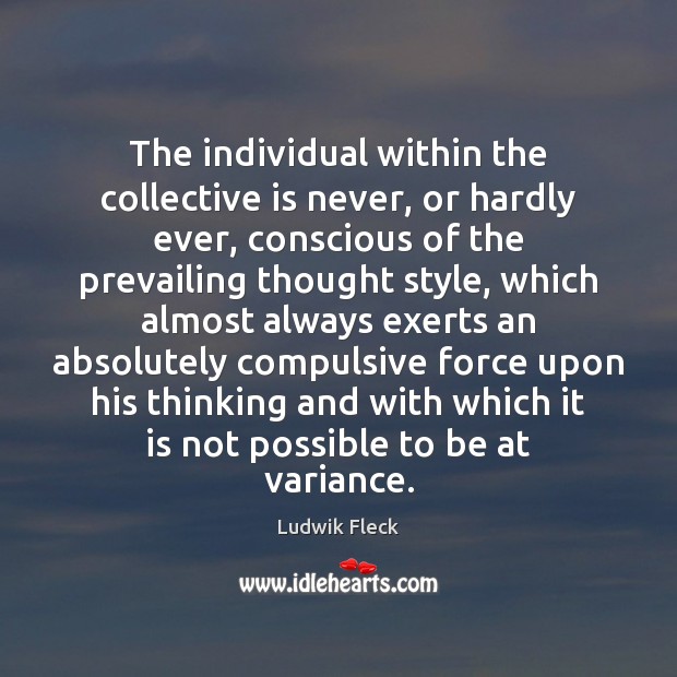 The individual within the collective is never, or hardly ever, conscious of Ludwik Fleck Picture Quote