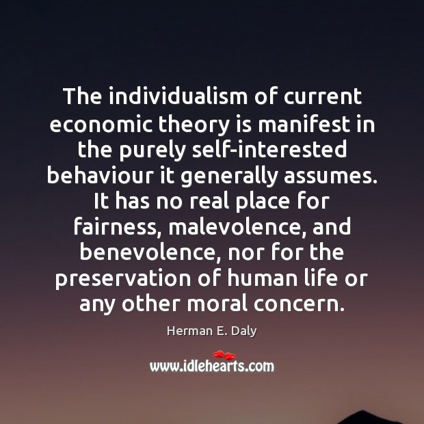 The individualism of current economic theory is manifest in the purely self-interested Herman E. Daly Picture Quote