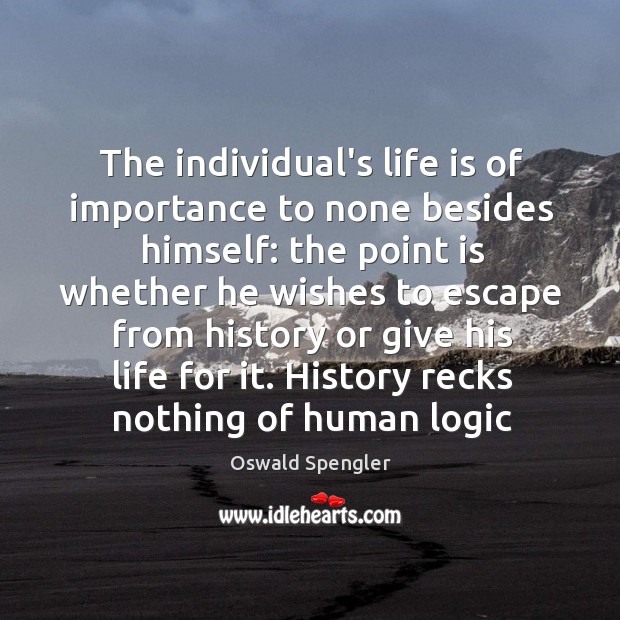 The individual’s life is of importance to none besides himself: the point Oswald Spengler Picture Quote