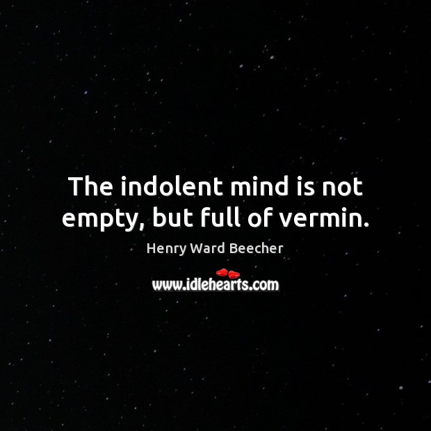 The indolent mind is not empty, but full of vermin. Henry Ward Beecher Picture Quote