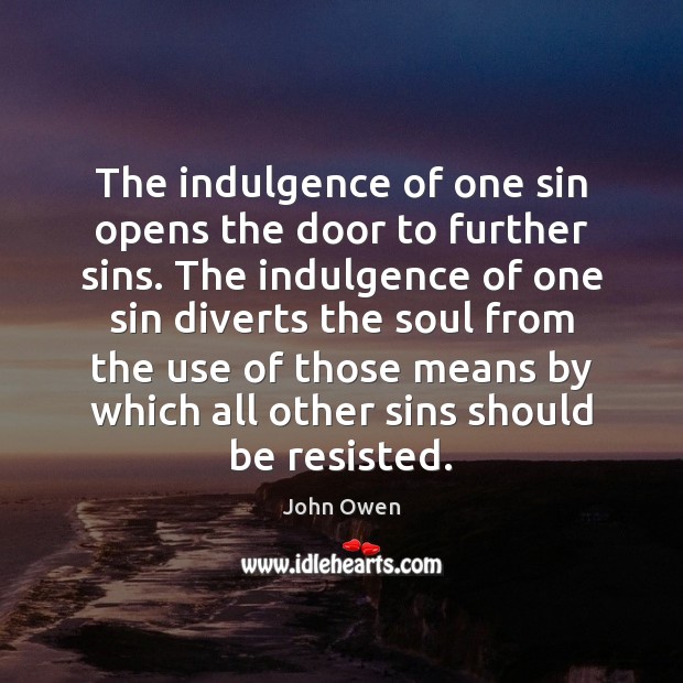 The indulgence of one sin opens the door to further sins. The John Owen Picture Quote