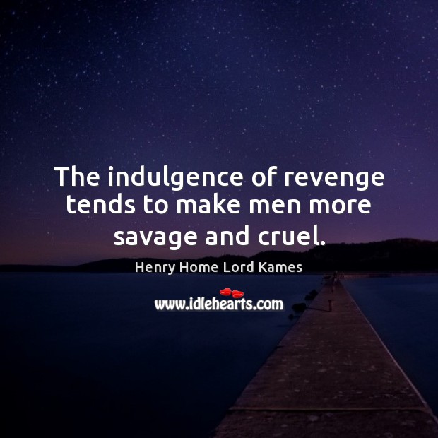 The indulgence of revenge tends to make men more savage and cruel. Henry Home Lord Kames Picture Quote