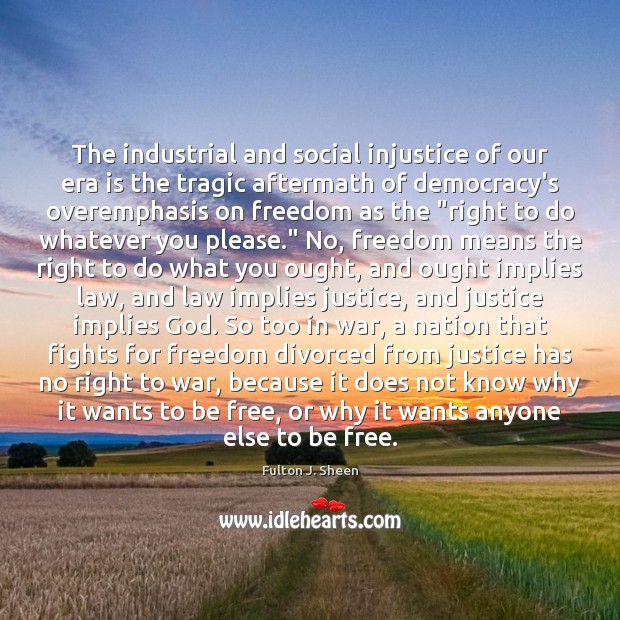 The industrial and social injustice of our era is the tragic aftermath Fulton J. Sheen Picture Quote