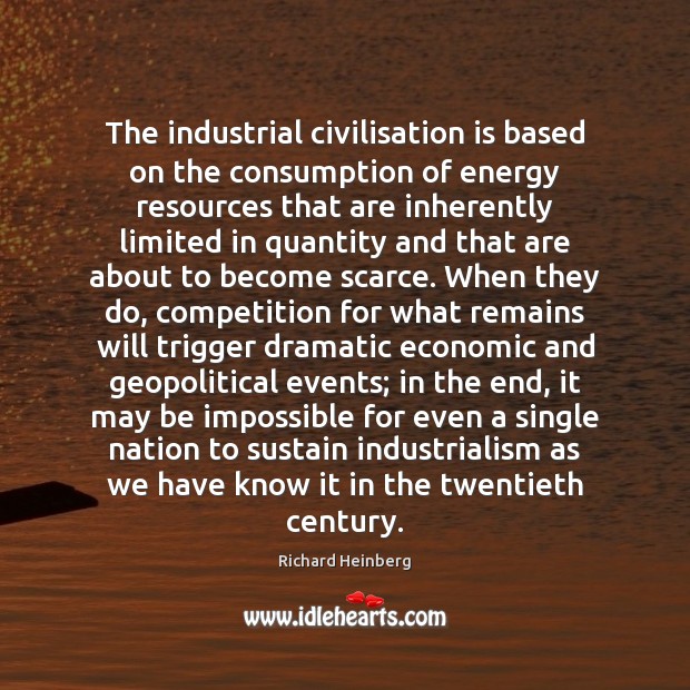 The industrial civilisation is based on the consumption of energy resources that Richard Heinberg Picture Quote