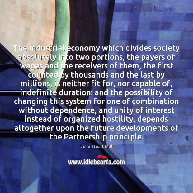 The industrial economy which divides society absolutely into two portions, the payers John Stuart Mill Picture Quote