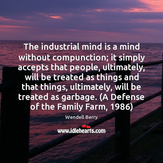 The industrial mind is a mind without compunction; it simply accepts that Image