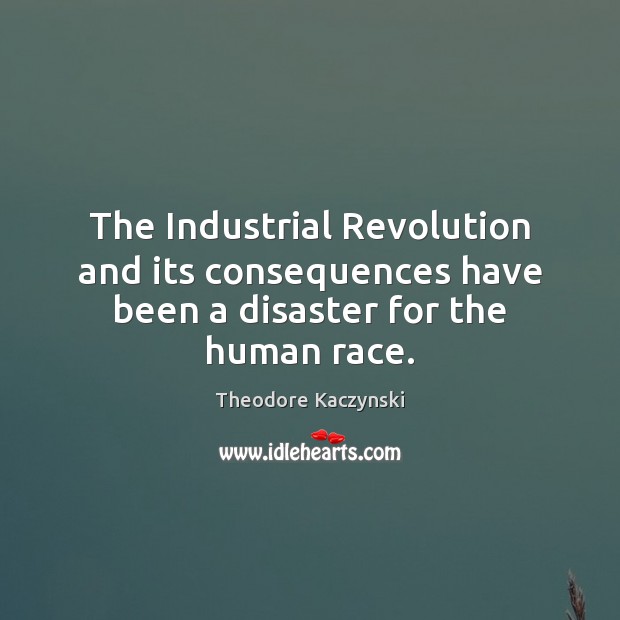 The Industrial Revolution and its consequences have been a disaster for the human race. Theodore Kaczynski Picture Quote