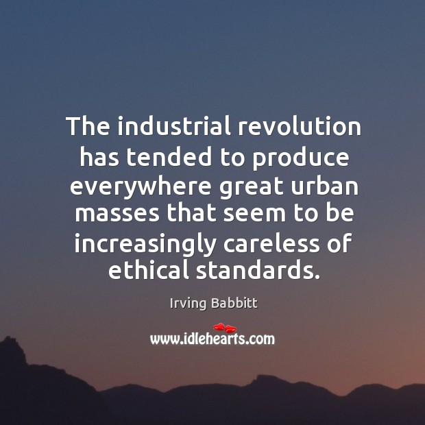 The industrial revolution has tended to produce everywhere great urban masses that Irving Babbitt Picture Quote