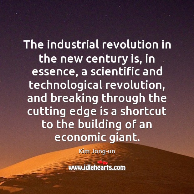 The industrial revolution in the new century is, in essence, a scientific Kim Jong-un Picture Quote