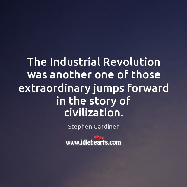 The Industrial Revolution was another one of those extraordinary jumps forward in Stephen Gardiner Picture Quote