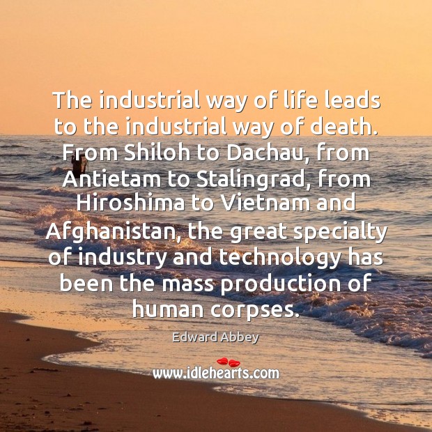 The industrial way of life leads to the industrial way of death. Edward Abbey Picture Quote