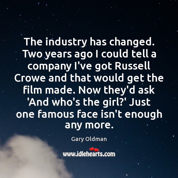 The industry has changed. Two years ago I could tell a company Gary Oldman Picture Quote