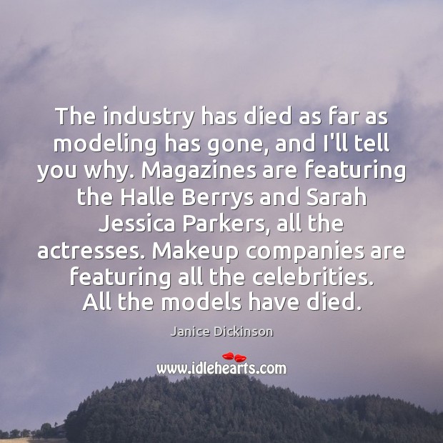The industry has died as far as modeling has gone, and I’ll Janice Dickinson Picture Quote