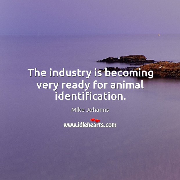 The industry is becoming very ready for animal identification. Mike Johanns Picture Quote