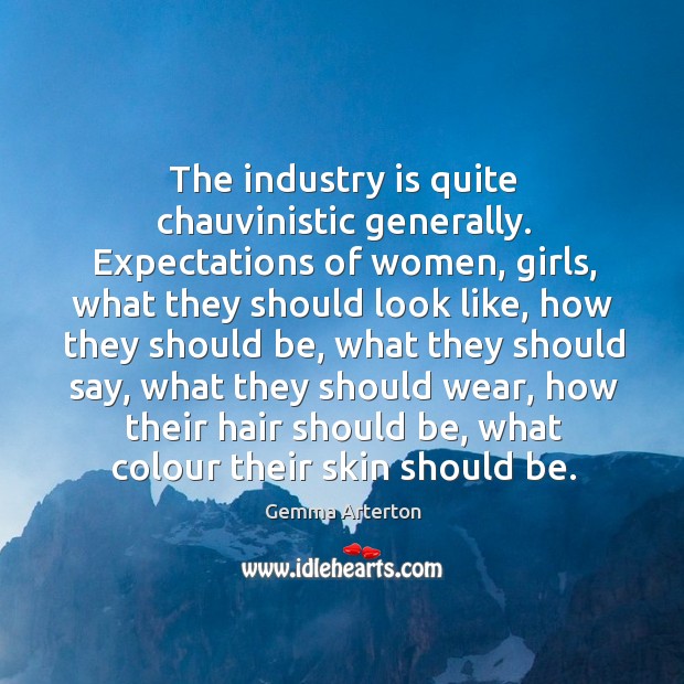 The industry is quite chauvinistic generally. Expectations of women, girls, what they should look like Image
