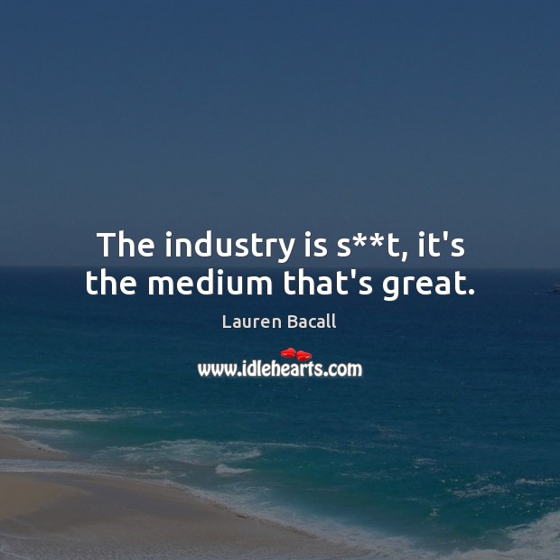 The industry is s**t, it’s the medium that’s great. Lauren Bacall Picture Quote