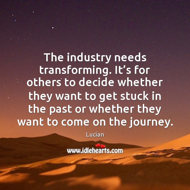 The industry needs transforming. It’s for others to decide whether they Lucian Picture Quote