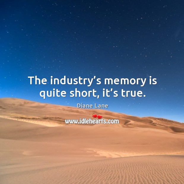 The industry’s memory is quite short, it’s true. Diane Lane Picture Quote