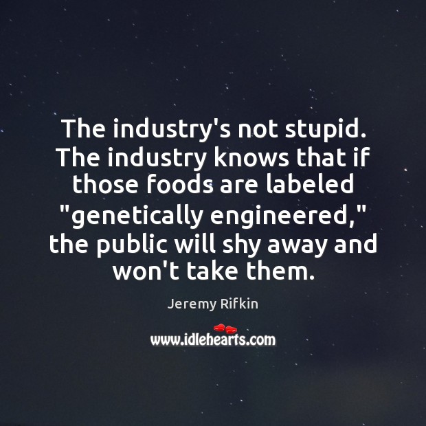 The industry’s not stupid. The industry knows that if those foods are Jeremy Rifkin Picture Quote