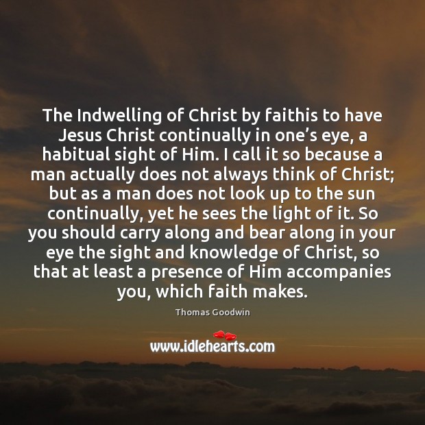 The Indwelling of Christ by faithis to have Jesus Christ continually in Thomas Goodwin Picture Quote