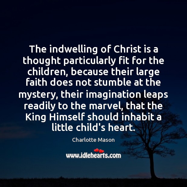 The indwelling of Christ is a thought particularly fit for the children, Charlotte Mason Picture Quote