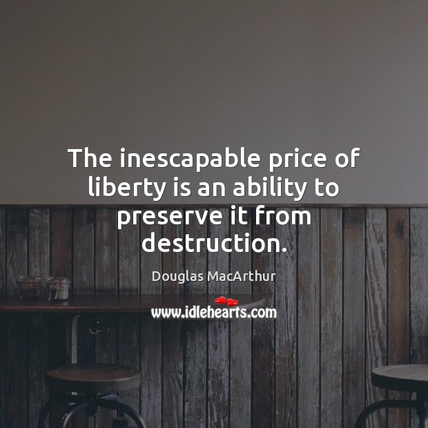 The inescapable price of liberty is an ability to preserve it from destruction. Liberty Quotes Image